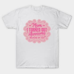 I Turned Out Awesome, Because of You, Mom T-Shirt
